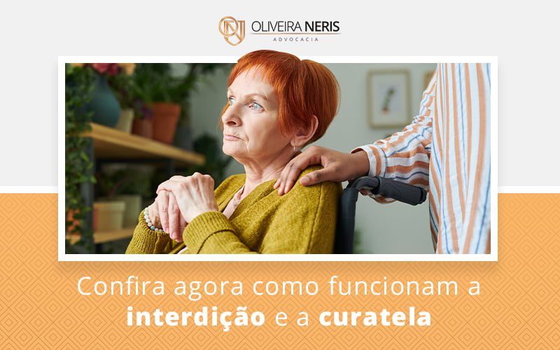 Confira Agora Como Funcionam A Interdicao E A Curatela Blog - Oliveira Neris Advocacia