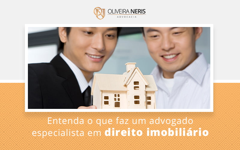 Entenda O Que Faz Um Advogado Especialista Em Direito Imobiliario Blog - Oliveira Neris Advocacia