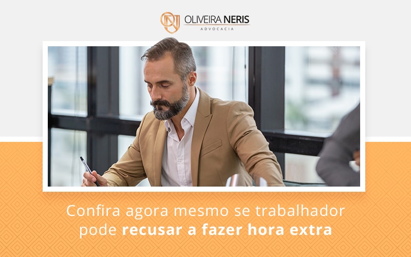 Confira Agora Mesmo Se Trabalhador Pode Recusar A Fazer Hora Extra Blog - Oliveira Neris Advocacia