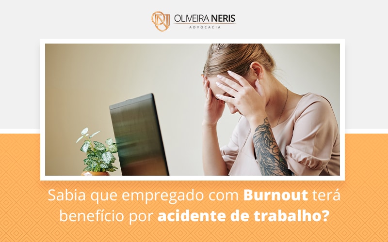 Sabia Qua Empregado Com Burnout Tera Beneficio Por Acidente De Trabalho Blog - Oliveira Neris Advocacia
