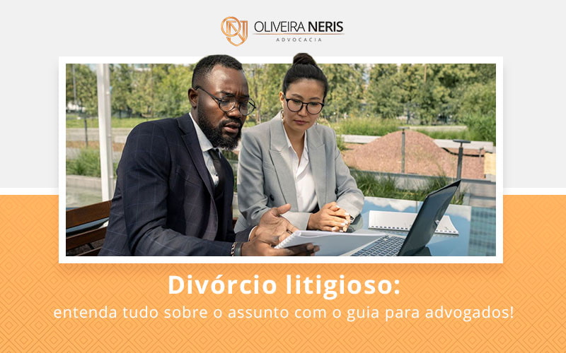 Divórcio Litigioso Entenda Tudo Sobre O Assunto Com O Guia Para Advogados! Blog (1) - Oliveira Neris Advocacia