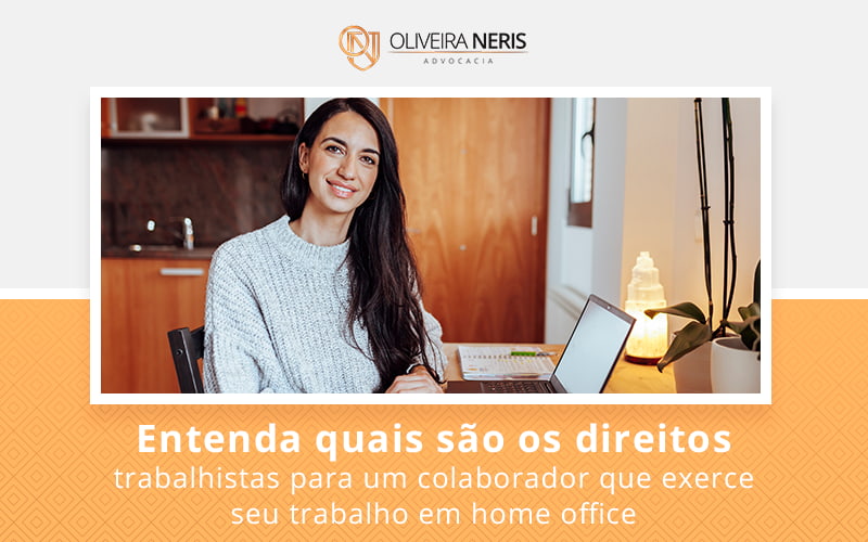 Entenda Quais São Os Direitos Trabalhistas Para Um Colaborador Que Exerce Seu Trabalho Em Home Office Blog - Oliveira Neris Advocacia