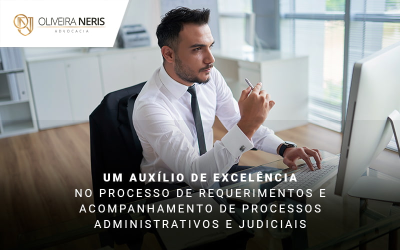 Um Auxilio De Excelencia No Processo De Requerimentos E Acompanhamento De Processo Administrativos E Judiciais Blog - Oliveira Neris Advocacia